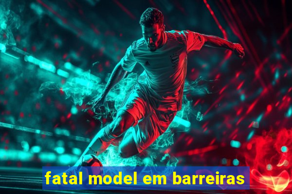 fatal model em barreiras